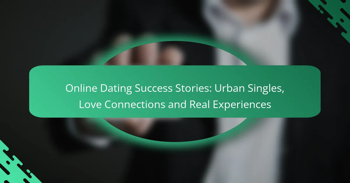 Online Dating Success Stories: Urban Singles, Love Connections and Real Experiences