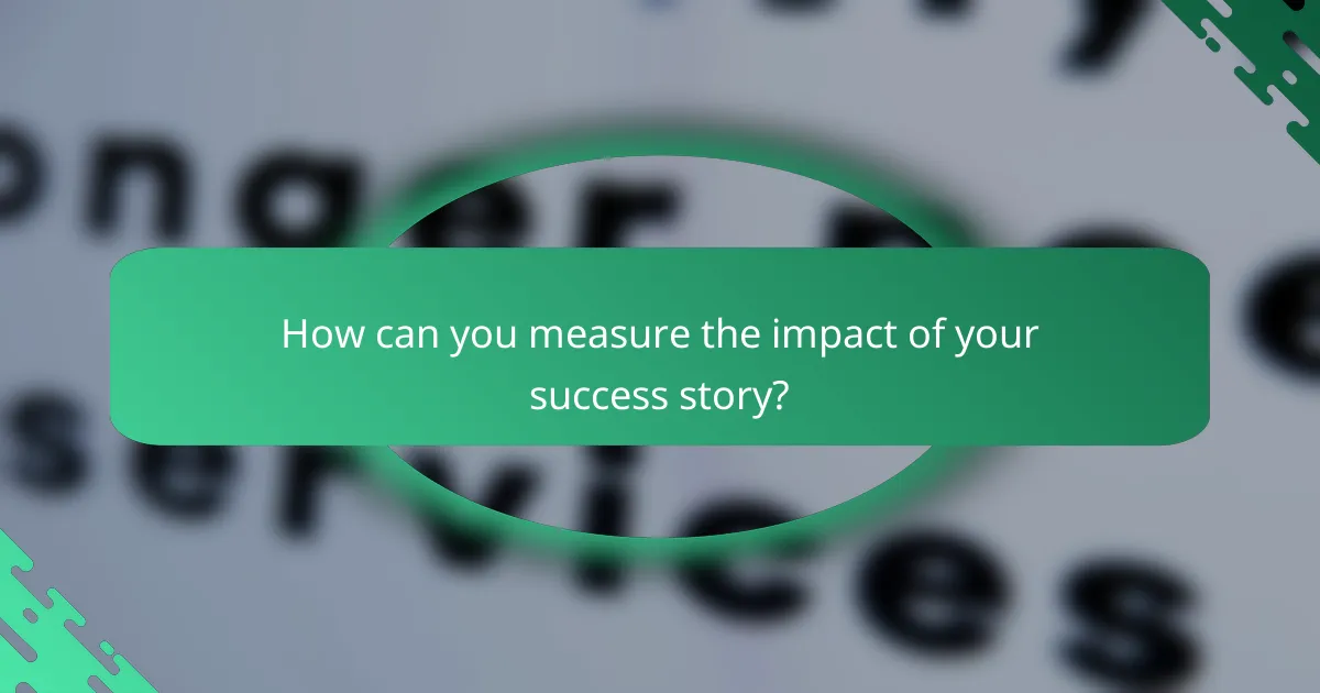 How can you measure the impact of your success story?