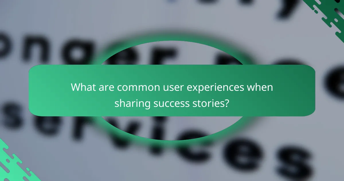 What are common user experiences when sharing success stories?