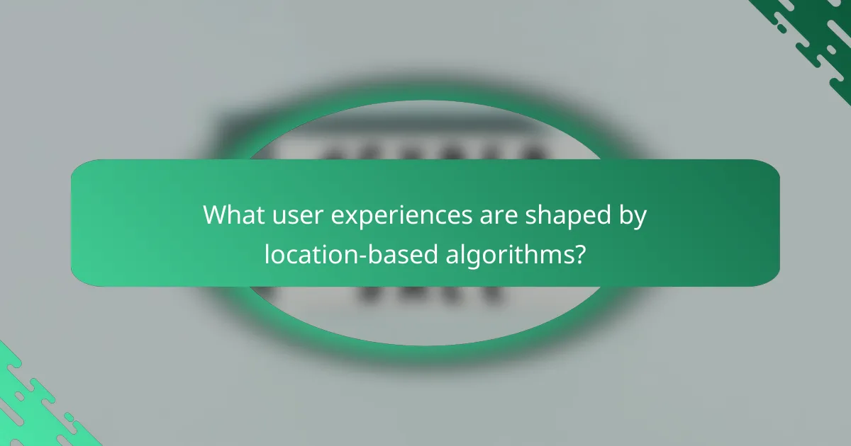 What user experiences are shaped by location-based algorithms?